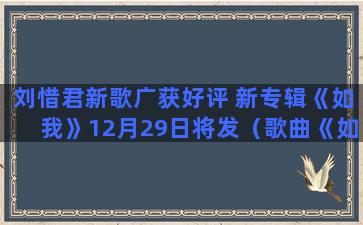 刘惜君新歌广获好评 新专辑《如我》12月29日将发（歌曲《如果》刘惜君）(刘惜君新歌一夜破亿)